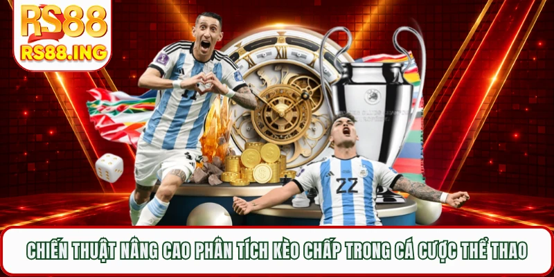 Chiến thuật nâng cao phân tích kèo chấp trong cá cược thể thao